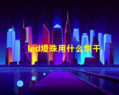 led燈珠用什么烘干