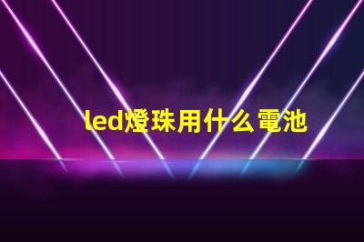 led燈珠用什么電池