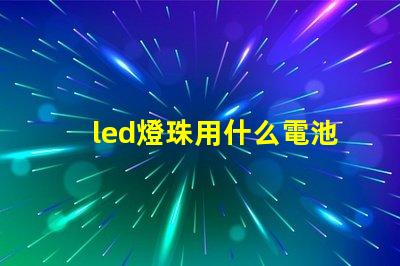 led燈珠用什么電池供電