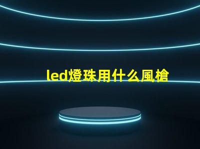 led燈珠用什么風槍