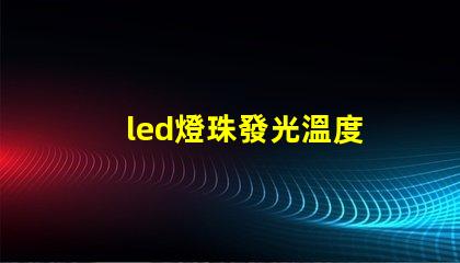 led燈珠發光溫度
