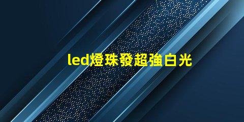 led燈珠發超強白光原理
