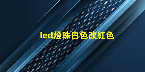 led燈珠白色改紅色