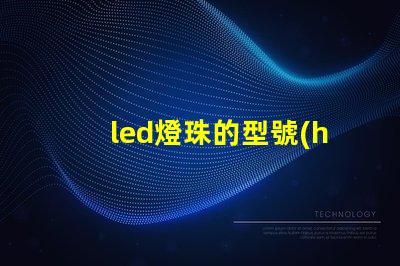 led燈珠的型號(hào)怎樣區(qū)別