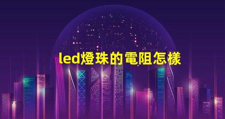 led燈珠的電阻怎樣測