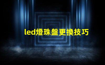 led燈珠盤更換技巧
