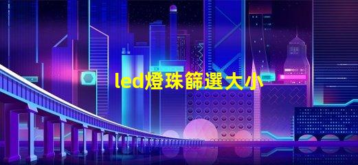 led燈珠篩選大小