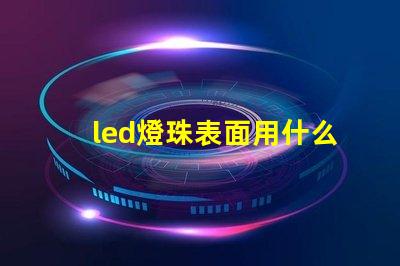 led燈珠表面用什么清潔