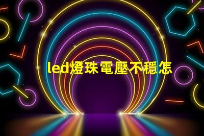 led燈珠電壓不穩怎樣調