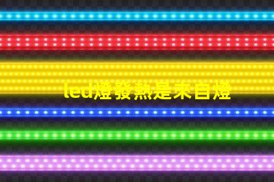 led燈發熱是來自燈珠嗎