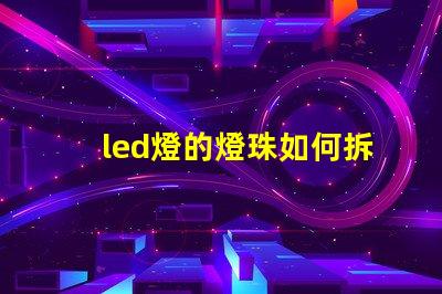 led燈的燈珠如何拆裝
