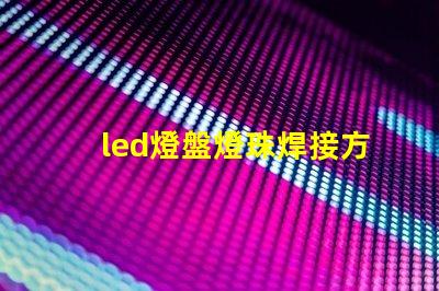 led燈盤燈珠焊接方法