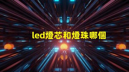 led燈芯和燈珠哪個亮