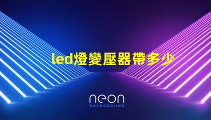 led燈變壓器帶多少燈珠