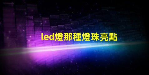 led燈那種燈珠亮點(diǎn)