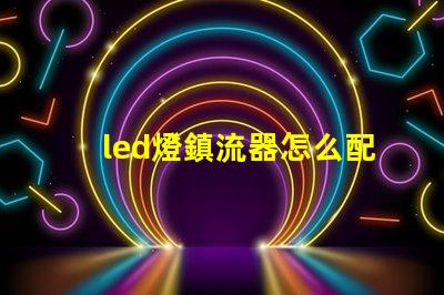 led燈鎮流器怎么配燈珠