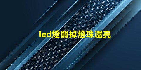 led燈關掉燈珠還亮