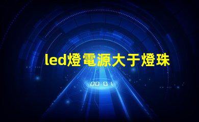 led燈電源大于燈珠