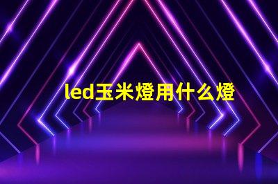 led玉米燈用什么燈珠
