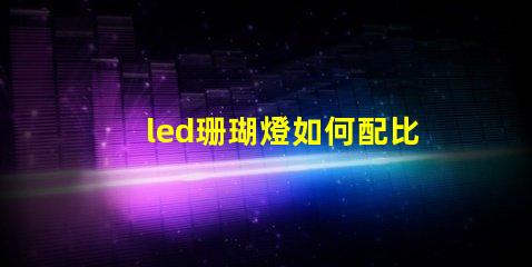 led珊瑚燈如何配比燈珠