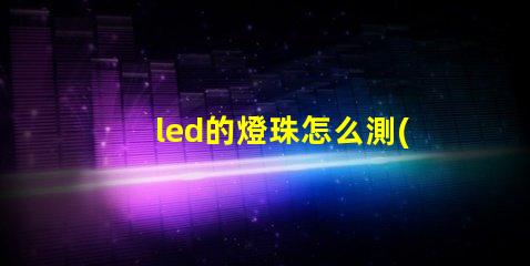 led的燈珠怎么測(cè)試好壞