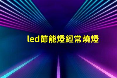 led節能燈經常燒燈珠