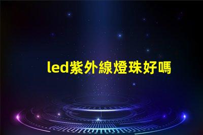 led紫外線燈珠好嗎