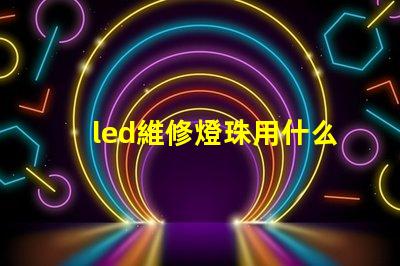 led維修燈珠用什么