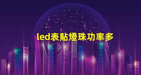 led表貼燈珠功率多少w