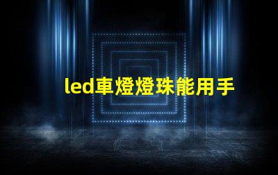 led車燈燈珠能用手摸嗎