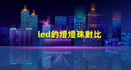 led釣燈燈珠對比