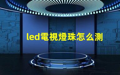 led電視燈珠怎么測好壞