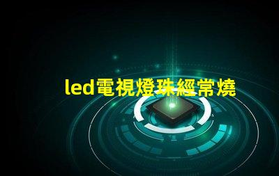 led電視燈珠經常燒