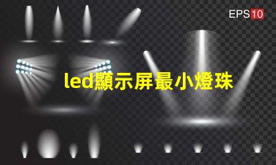 led顯示屏最小燈珠尺寸