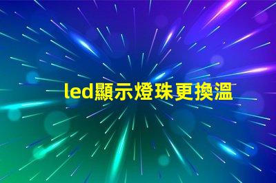 led顯示燈珠更換溫度