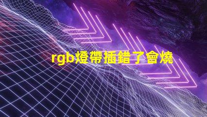 rgb燈帶插錯了會燒壞主板嗎