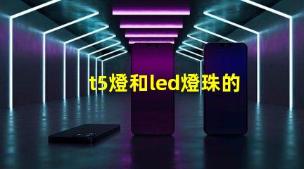 t5燈和led燈珠的區(qū)別