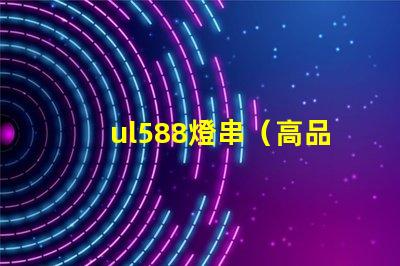 ul588燈串（高品質燈串選擇指南）