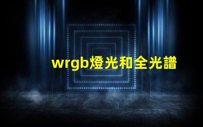 wrgb燈光和全光譜的區別？