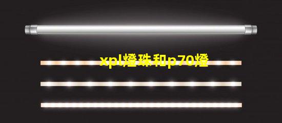 xpl燈珠和p70燈珠的區別？