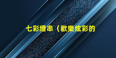 七彩燈串（歡樂炫彩的燈光串）