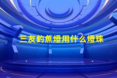 三友釣魚燈用什么燈珠的