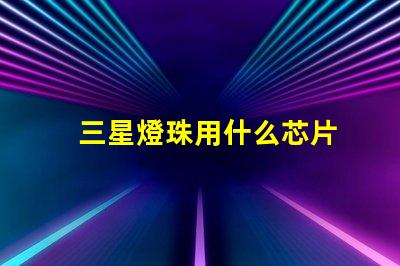 三星燈珠用什么芯片