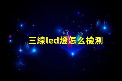 三線led燈怎么檢測燈珠