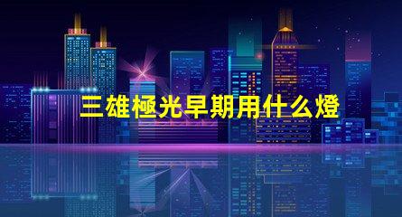 三雄極光早期用什么燈珠