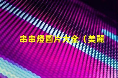 串串燈圖片大全（美麗多彩的串串燈圖集）