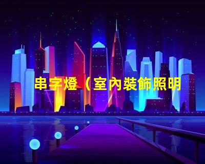 串字燈（室內裝飾照明利器）