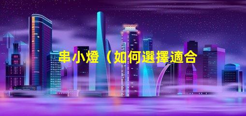 串小燈（如何選擇適合室內(nèi)裝飾的串小燈）