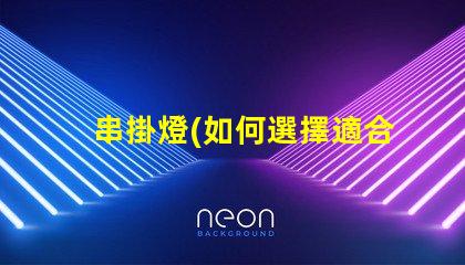 串掛燈(如何選擇適合自己的串掛燈)