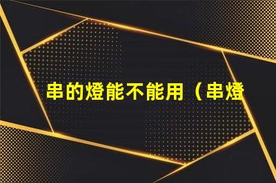 串的燈能不能用（串燈的使用方法和注意事項）